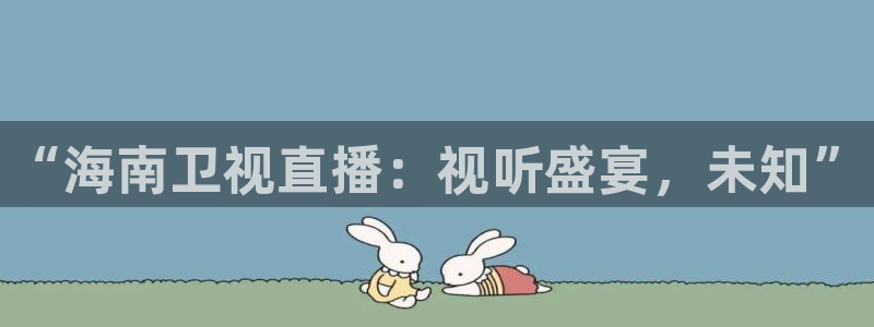 jrkan直播篮球：“海南卫视直播：视听盛宴，未知”