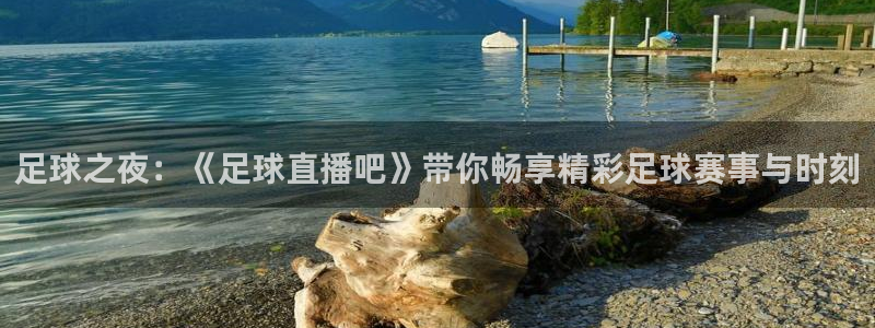 jrkankan直播体育：足球之夜：《足球直播吧》带你畅享精彩足球赛事与时刻