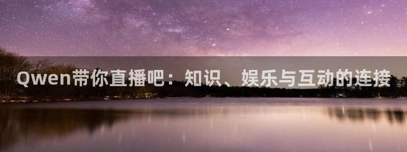 jrkankan直播体育：Qwen带你直播吧：知识、娱乐与互动的连接