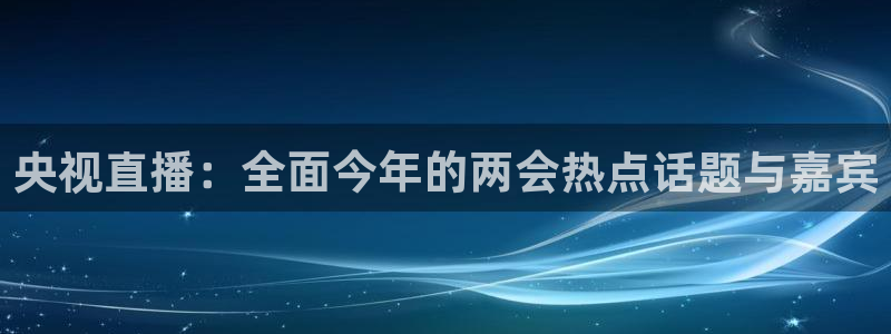 jrkan直播：央视直播：全面今年的两会热点话题与嘉宾