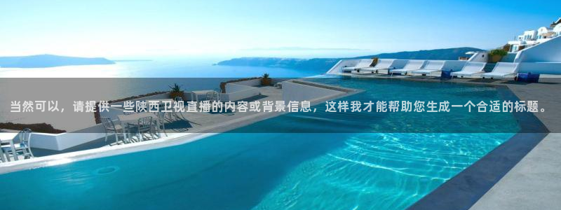 jrkan直播体育：当然可以，请提供一些陕西卫视直播的内容或背景信息，这样我才能帮助您生成一个合适的标题。