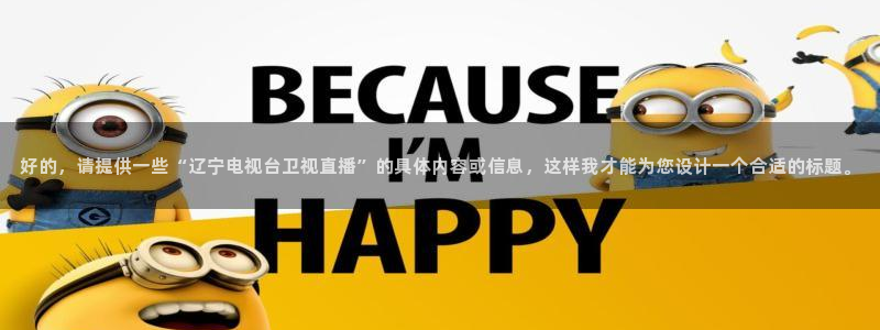 jrkan直播免费高清体育直播nba：好的，请提供一些“辽宁电视台卫视直播”的具体内容或信息，这样我才能为您设计一个合适的标题。