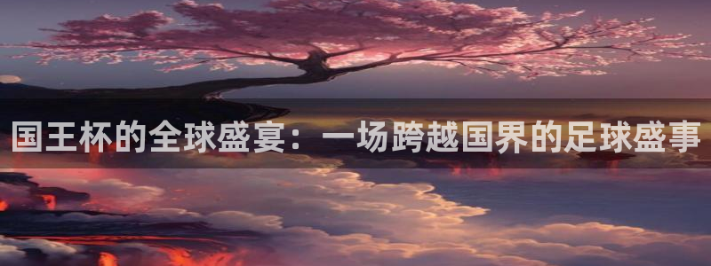 jrkan直播app：国王杯的全球盛宴：一场跨越国界的足球盛事