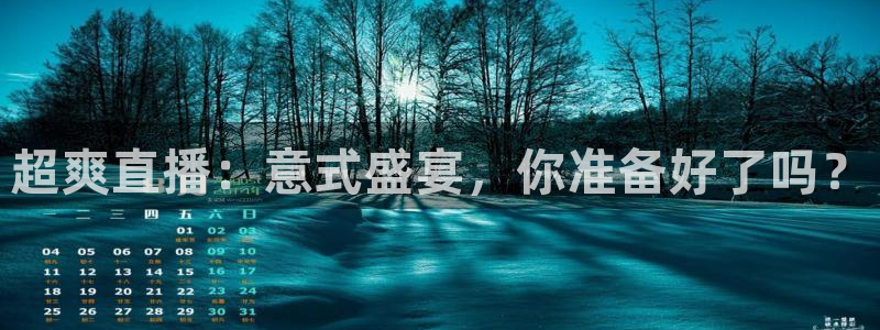 jrkan直播nba免费：超爽直播：意式盛宴，你准备好了吗？